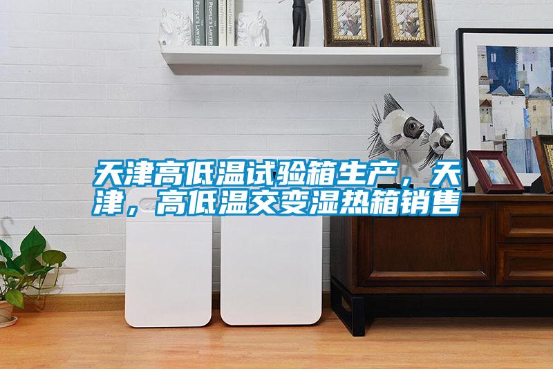 天津高低温试验箱生产，天津，高低温交变湿热箱销售