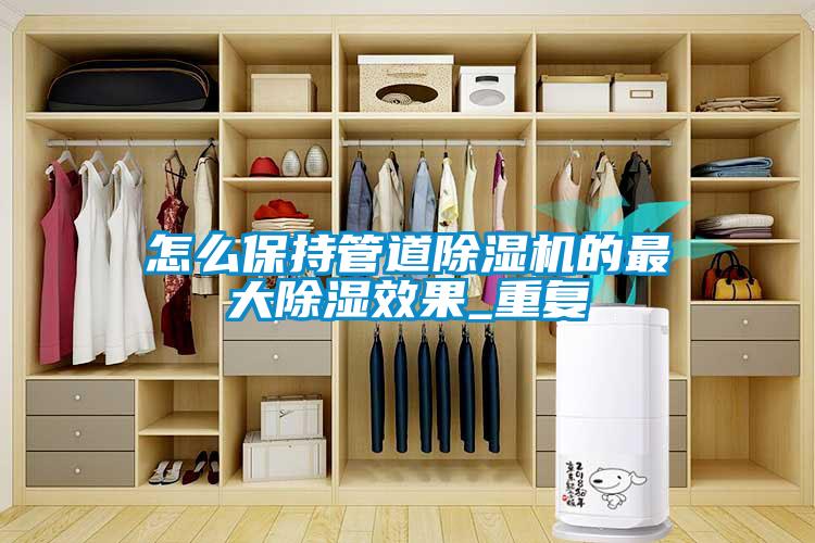 怎么保持管道精品一区二区三区水蜜桃的最大除湿效果_重复