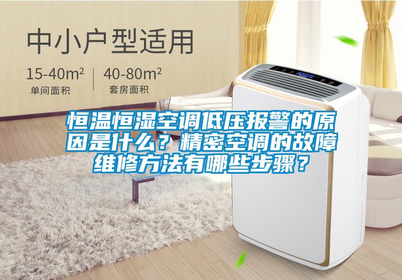 恒温恒湿空调低压报警的原因是什么？精密空调的故障维修方法有哪些步骤？