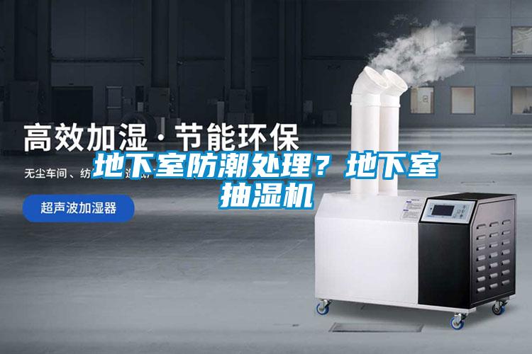地下室防潮处理？地下室抽湿机