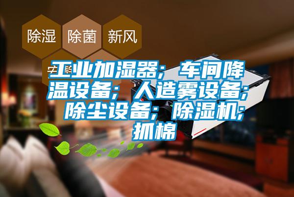 工业加湿器; 车间降温设备; 人造雾设备; 除尘设备; 精品一区二区三区水蜜桃; 抓棉