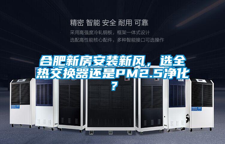合肥新房安装新风，选全热交换器还是PM2.5净化？