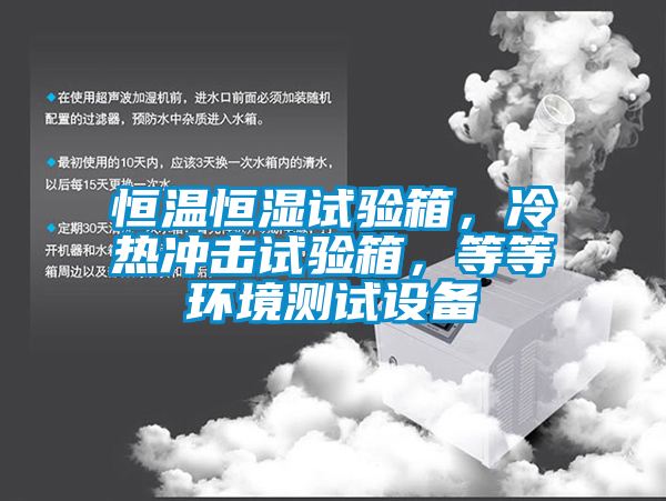 恒温恒湿试验箱，冷热冲击试验箱，等等环境测试设备