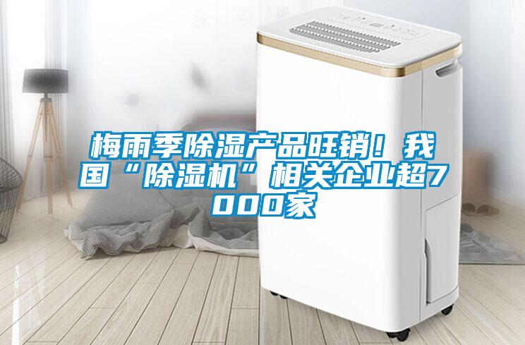 梅雨季除湿产品旺销！我国“精品一区二区三区水蜜桃”相关企业超7000家