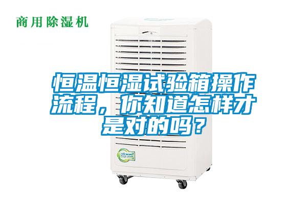 恒温恒湿试验箱操作流程，你知道怎样才是对的吗？