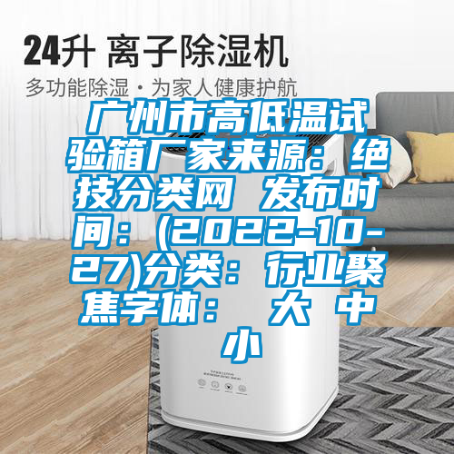 广州市高低温试验箱厂家来源：绝技分类网 发布时间：(2022-10-27)分类：行业聚焦字体： 大 中 小