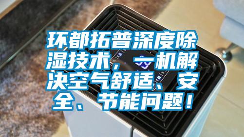 环都拓普深度除湿技术，一机解决空气舒适、安全、节能问题！