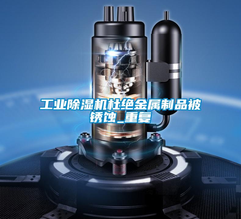 工业精品一区二区三区水蜜桃杜绝金属制品被锈蚀_重复