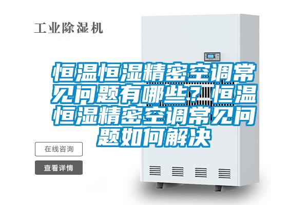 恒温恒湿精密空调常见问题有哪些？恒温恒湿精密空调常见问题如何解决