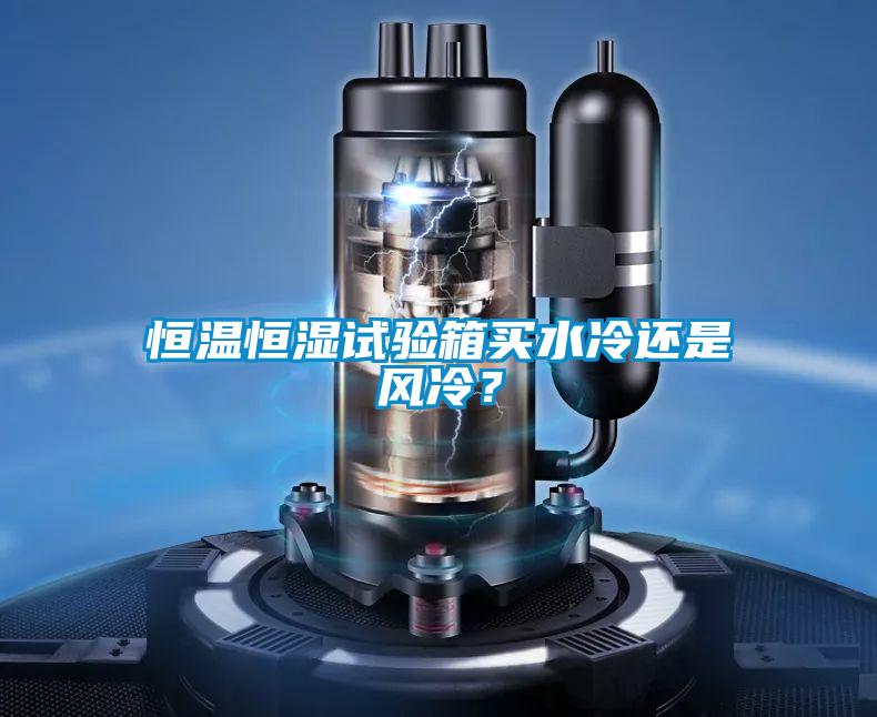 恒温恒湿试验箱买水冷还是风冷？