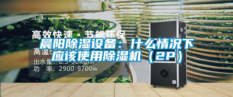 晨阳除湿设备：什么情况下应该使用精品一区二区三区水蜜桃（2P）