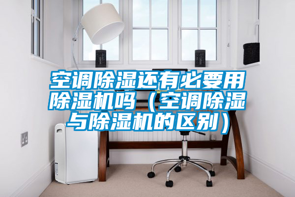 空调除湿还有必要用精品一区二区三区水蜜桃吗(空调除湿与精品一区二区三区水蜜桃的区别)