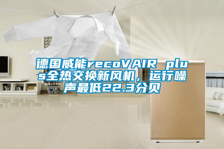 德国威能recoVAIR plus全热交换新风机，运行噪声最低22.3分贝