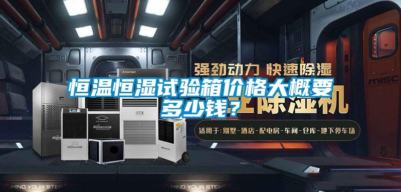 恒温恒湿试验箱价格大概要多少钱？