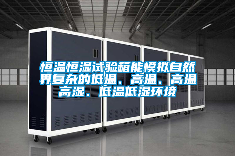 恒温恒湿试验箱能模拟自然界复杂的低温、高温、高温高湿、低温低湿环境