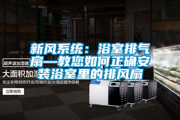新风系统：浴室排气扇—教您如何正确安装浴室里的排风扇