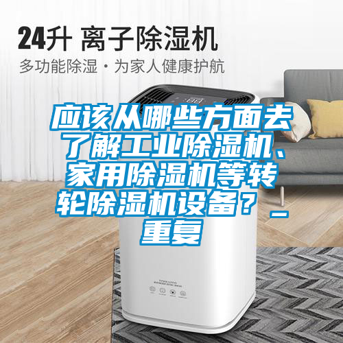 应该从哪些方面去了解工业精品一区二区三区水蜜桃、家用精品一区二区三区水蜜桃等转轮精品一区二区三区水蜜桃设备？_重复