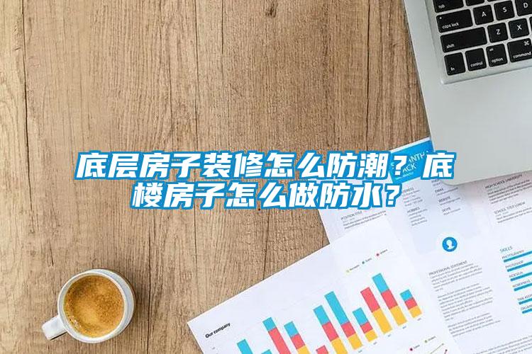 底层房子装修怎么防潮？底楼房子怎么做防水？