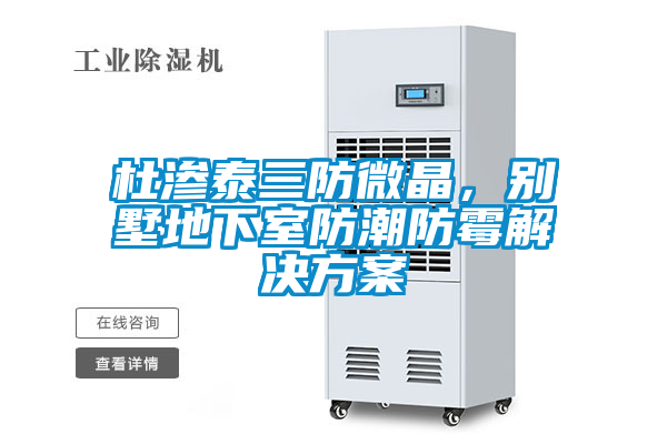 杜渗泰三防微晶，别墅地下室防潮防霉水蜜桃入口网页污