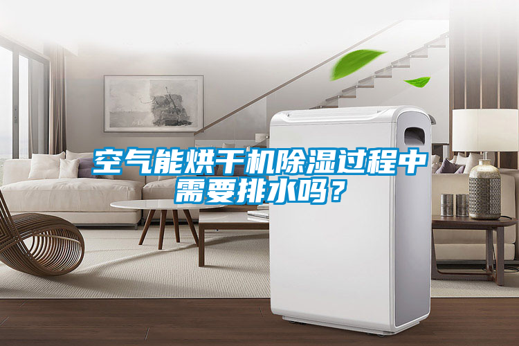 空气能烘干机除湿过程中需要排水吗？