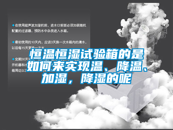 恒温恒湿试验箱的是如何来实现温、降温、加湿，降湿的呢