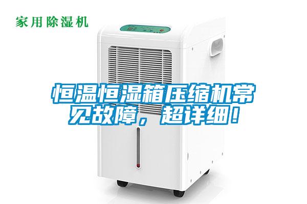 恒温恒湿箱压缩机常见故障，超详细！