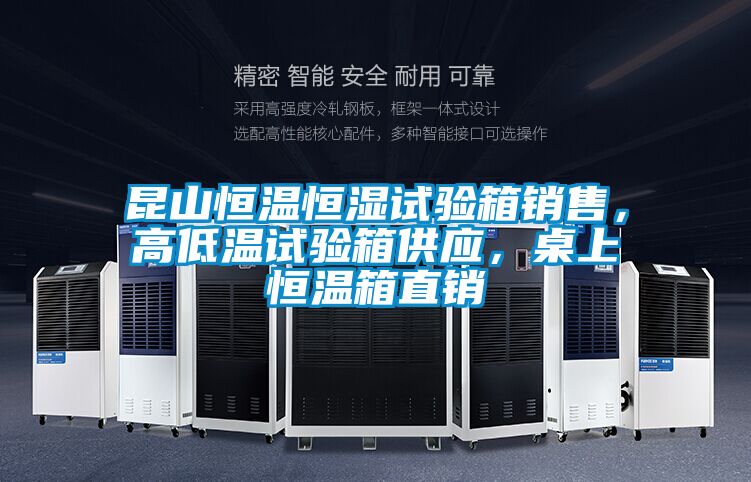 昆山恒温恒湿试验箱销售，高低温试验箱供应，桌上恒温箱直销
