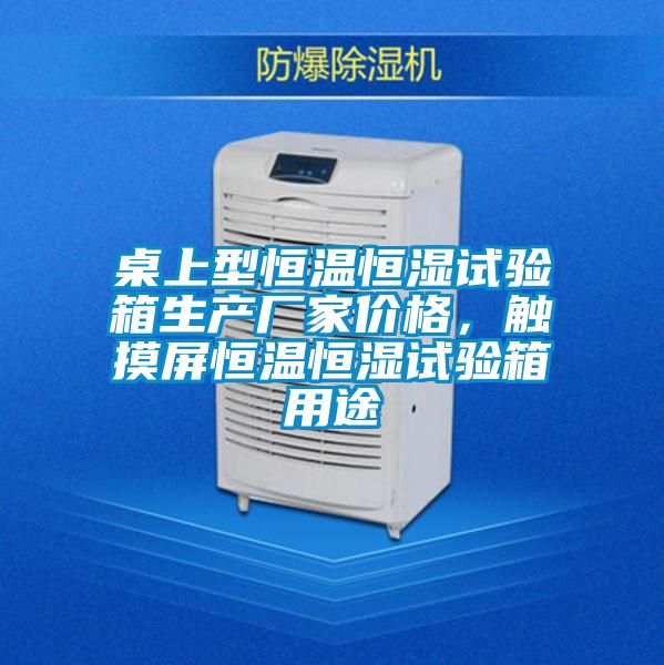桌上型恒温恒湿试验箱生产厂家价格，触摸屏恒温恒湿试验箱用途