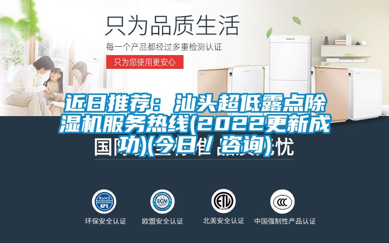 近日推荐：汕头超低露点精品一区二区三区水蜜桃服务热线(2022更新成功)(今日／咨询)