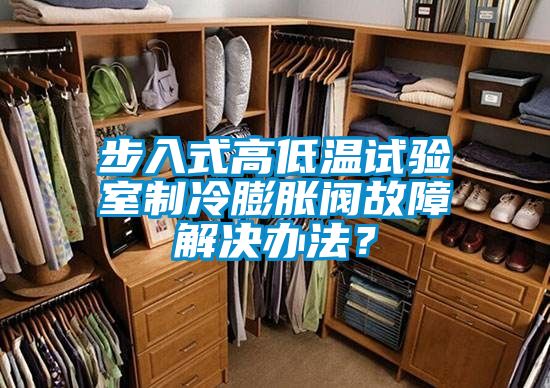 步入式高低温试验室制冷膨胀阀故障解决办法？