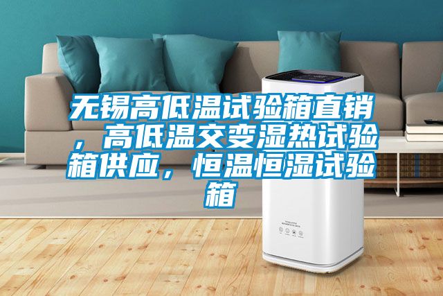 无锡高低温试验箱直销，高低温交变湿热试验箱供应，恒温恒湿试验箱