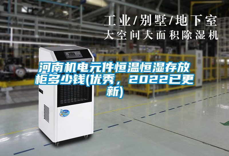 河南机电元件恒温恒湿存放柜多少钱(优秀，2022已更新)