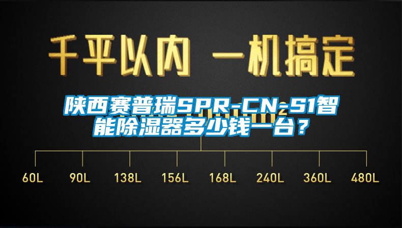 陕西赛普瑞SPR-CN-S1智能除湿器多少钱一台？