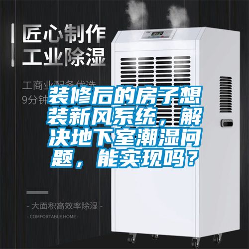 装修后的房子想装新风系统，解决地下室潮湿问题，能实现吗？
