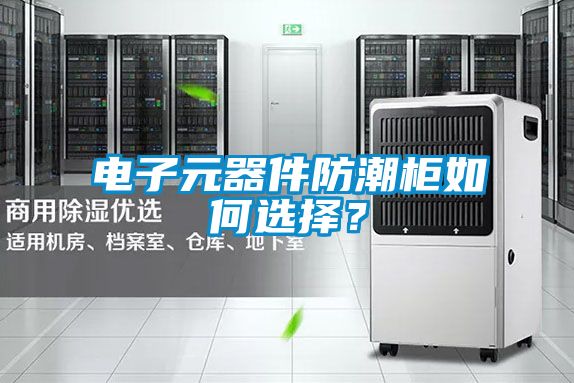 电子元器件防潮柜如何选择？