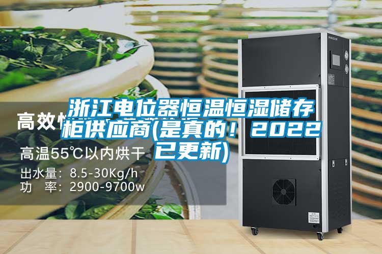 浙江电位器恒温恒湿储存柜供应商(是真的！2022已更新)