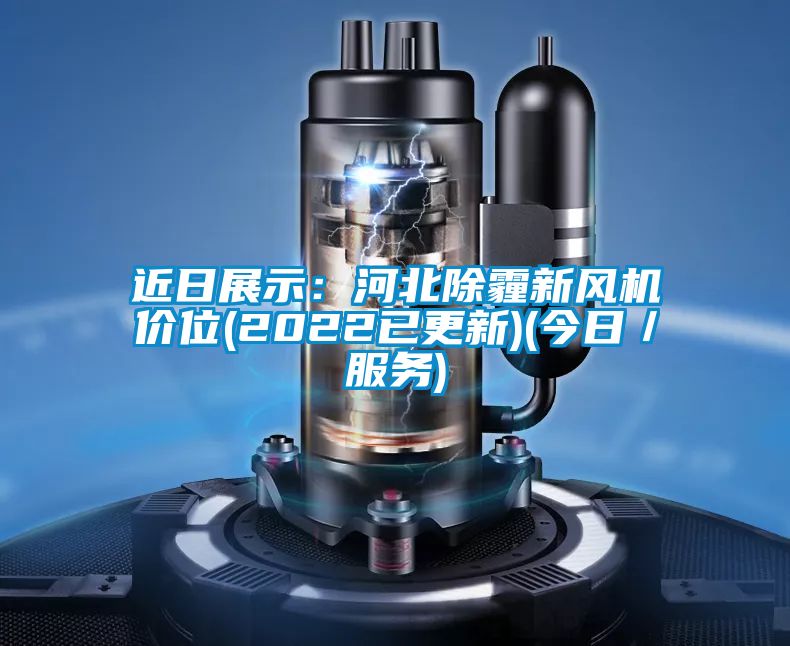 近日展示：河北除霾新风机价位(2022已更新)(今日／服务)