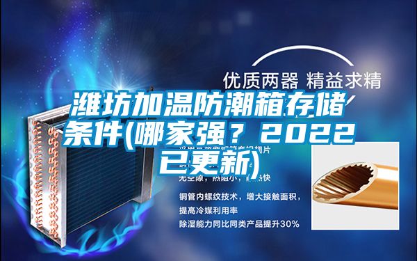潍坊加温防潮箱存储条件(哪家强？2022已更新)