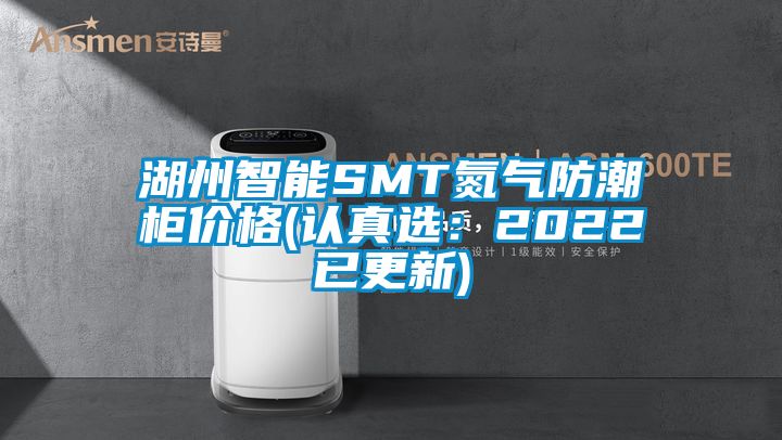 湖州智能SMT氮气防潮柜价格(认真选：2022已更新)