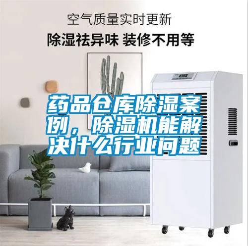 药品仓库除湿案例，精品一区二区三区水蜜桃能解决什么行业问题