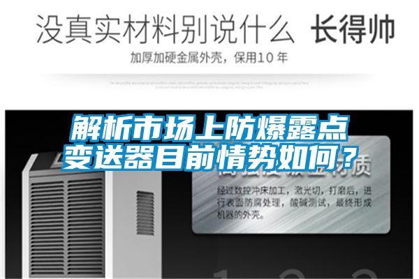 解析市场上防爆露点变送器目前情势如何？