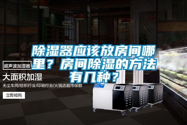 除湿器应该放房间哪里？房间除湿的方法有几种？