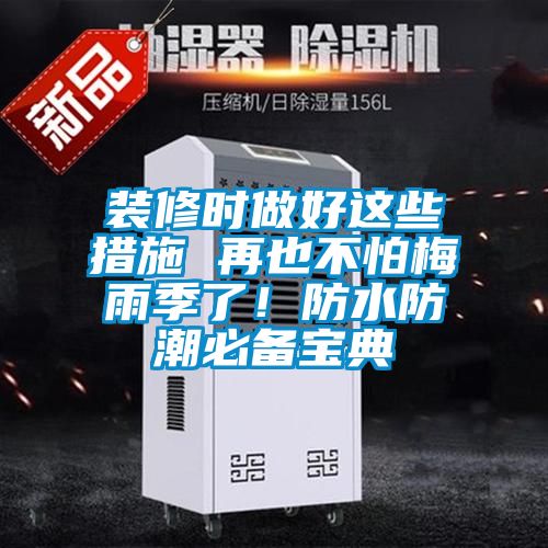 装修时做好这些措施 再也不怕梅雨季了！防水防潮必备宝典