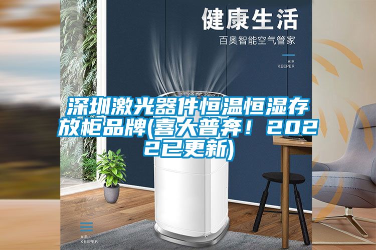 深圳激光器件恒温恒湿存放柜品牌(喜大普奔！2022已更新)