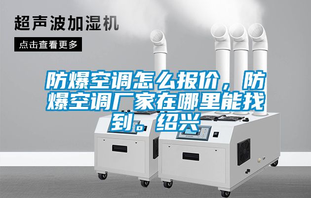 防爆空调怎么报价，防爆空调厂家在哪里能找到。绍兴