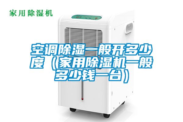 空调除湿一般开多少度（家用精品一区二区三区水蜜桃一般多少钱一台）