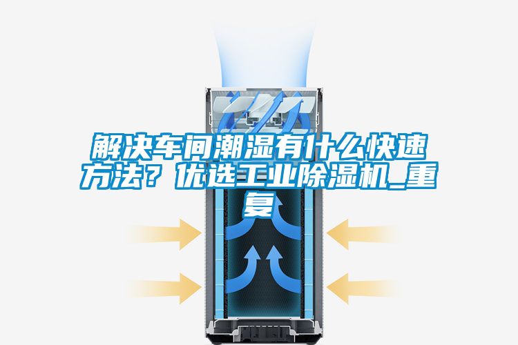 解决车间潮湿有什么快速方法？优选工业精品一区二区三区水蜜桃_重复