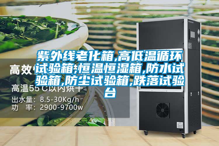 紫外线老化箱,高低温循环试验箱,恒温恒湿箱,防水试验箱,防尘试验箱,跌落试验台