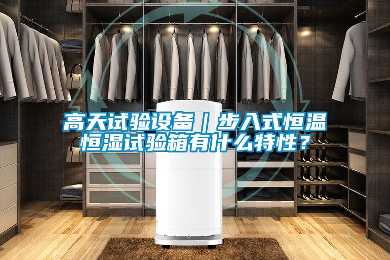 高天试验设备｜步入式恒温恒湿试验箱有什么特性？