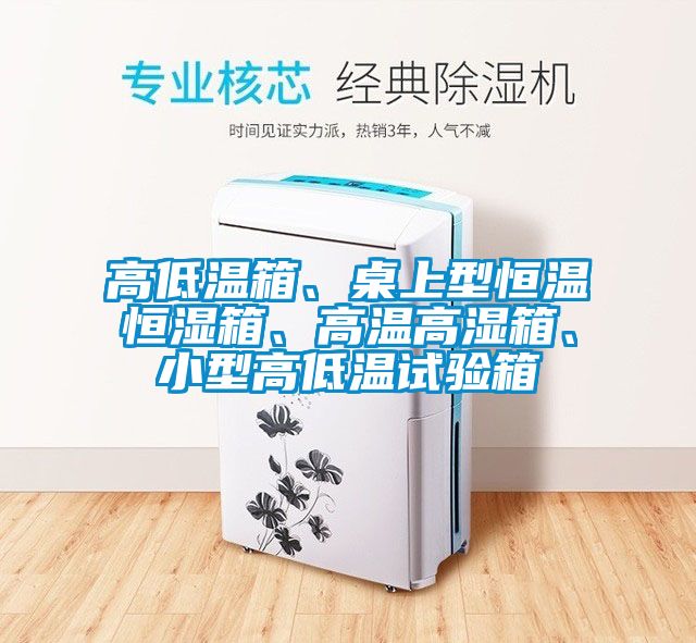 高低温箱、桌上型恒温恒湿箱、高温高湿箱、小型高低温试验箱